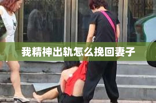 我精神出轨怎么挽回妻子