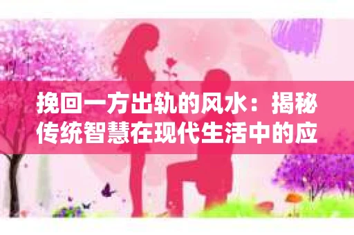 挽回一方出轨的风水：揭秘传统智慧在现代生活中的应用