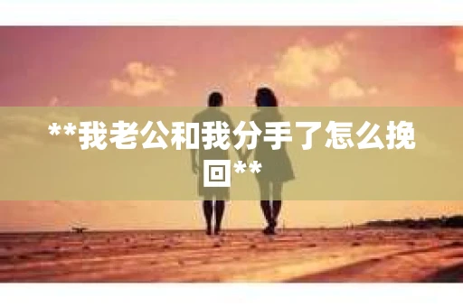 **我老公和我分手了怎么挽回**
