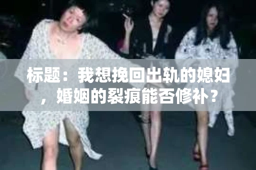 标题：我想挽回出轨的媳妇，婚姻的裂痕能否修补？