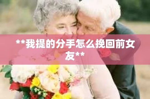 **我提的分手怎么挽回前女友**