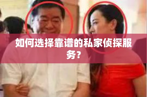 如何选择靠谱的私家侦探服务? 如何选择靠谱的私家侦探服务?