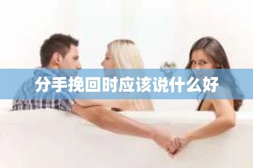 分手挽回时应该说什么好