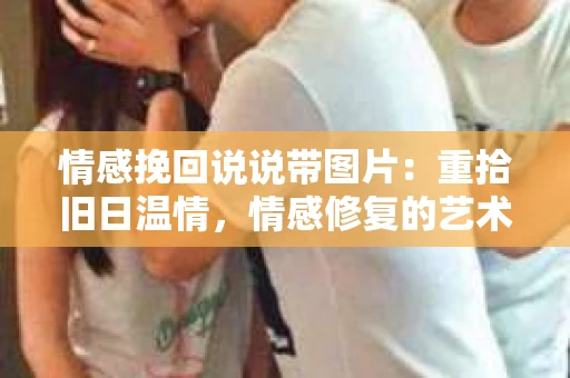 情感挽回说说带图片：重拾旧日温情，情感修复的艺术