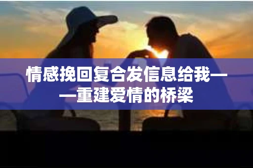 情感挽回复合发信息给我——重建爱情的桥梁