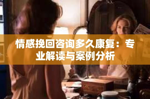 情感挽回咨询多久康复：专业解读与案例分析