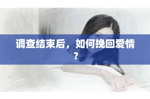 调查结束后，如何挽回爱情？