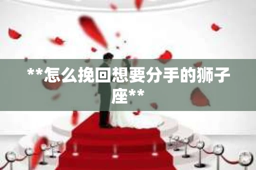 **怎么挽回想要分手的狮子座**