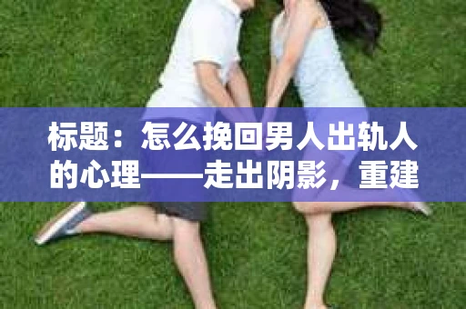 标题：怎么挽回男人出轨人的心理——走出阴影，重建信任