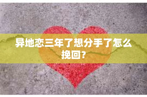 异地恋三年了想分手了怎么挽回？