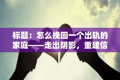 标题：怎么挽回一个出轨的家庭——走出阴影，重建信任之路