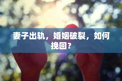 妻子出轨，婚姻破裂，如何挽回？