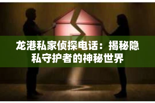 龙港私家侦探电话：揭秘隐私守护者的神秘世界