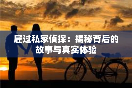 雇过私家侦探：揭秘背后的故事与真实体验