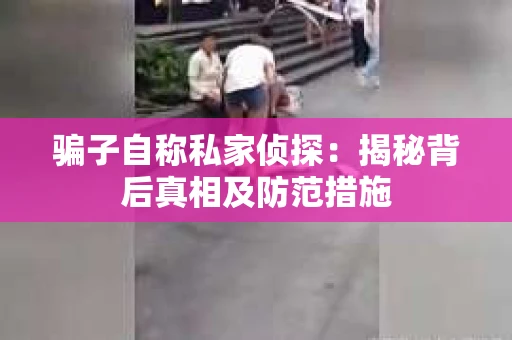 骗子自称私家侦探：揭秘背后真相及防范措施
