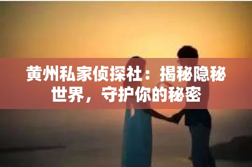 黄州私家侦探社：揭秘隐秘世界，守护你的秘密