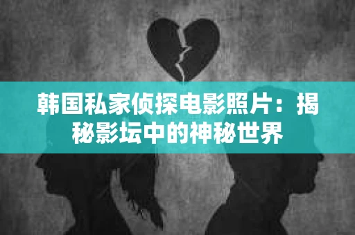 韩国私家侦探电影照片：揭秘影坛中的神秘世界