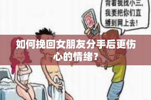 如何挽回女朋友分手后更伤心的情绪？