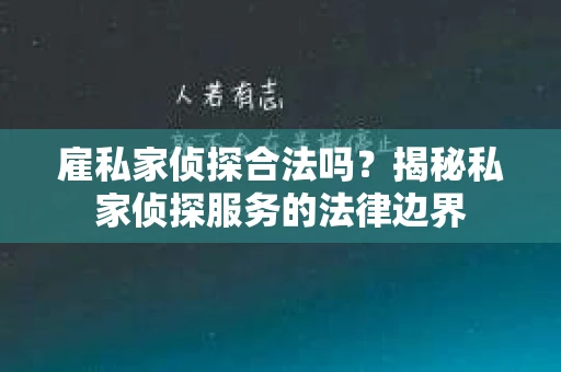 雇私家侦探合法吗？揭秘私家侦探服务的法律边界