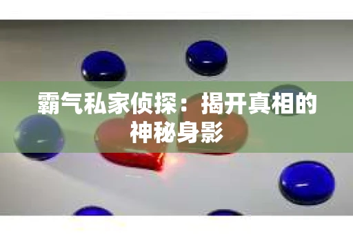 霸气私家侦探：揭开真相的神秘身影