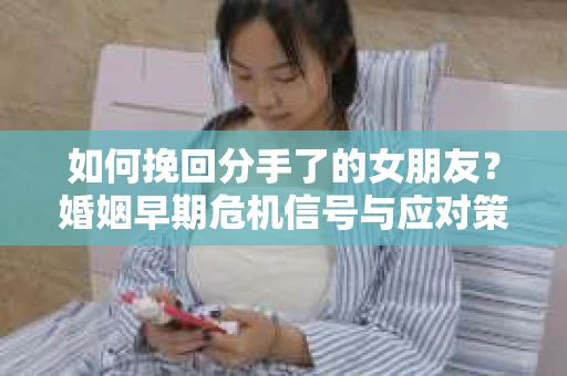 如何挽回分手了的女朋友？婚姻早期危机信号与应对策略