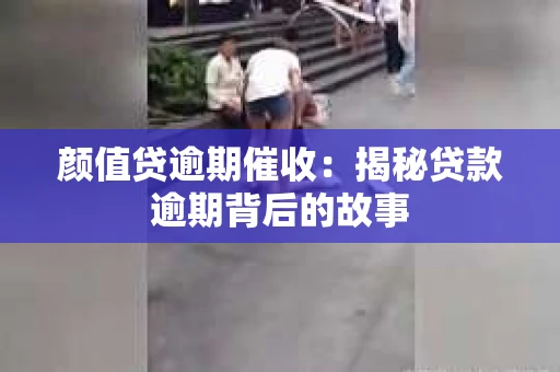 颜值贷逾期催收：揭秘贷款逾期背后的故事