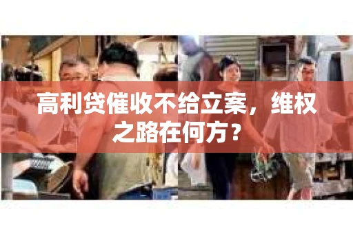 高利贷催收不给立案，维权之路在何方？