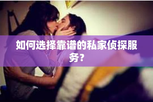 如何选择靠谱的私家侦探服务？