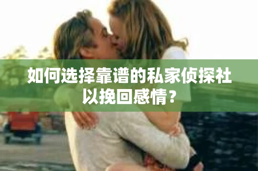 如何选择靠谱的私家侦探社以挽回感情? 如何选择靠谱的私家侦探社以挽回感情?