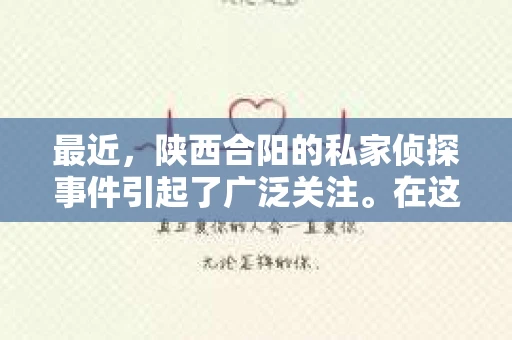 最近，陕西合阳的私家侦探事件引起了广泛关注。在这个信息爆炸的时代，隐私保护显得尤为重要。今天，我们就来聊聊这个事件，看看它背后的一些故事。