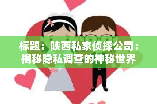 标题：陕西私家侦探公司：揭秘隐私调查的神秘世界