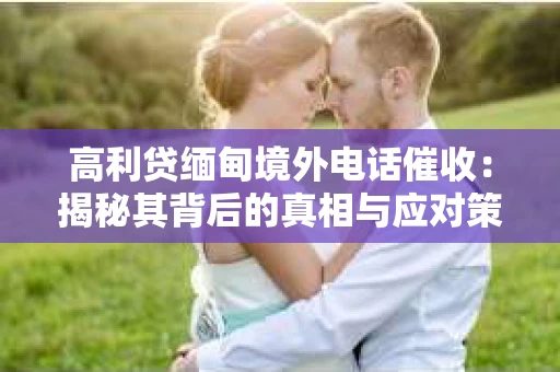 高利贷缅甸境外电话催收：揭秘其背后的真相与应对策略