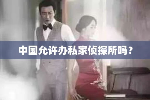 中国允许办私家侦探所吗？