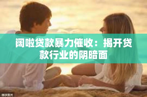 阔啦贷款暴力催收：揭开贷款行业的阴暗面