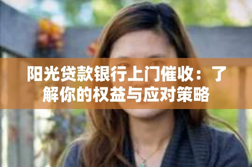 阳光贷款银行上门催收：了解你的权益与应对策略