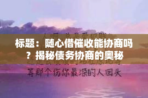 标题：随心借催收能协商吗？揭秘债务协商的奥秘