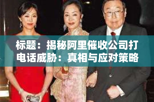 标题：揭秘阿里催收公司打电话威胁：真相与应对策略