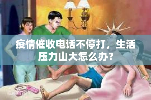 疫情催收电话不停打，生活压力山大怎么办？