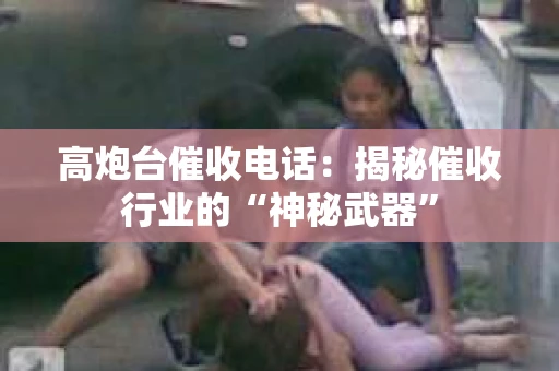 高炮台催收电话：揭秘催收行业的“神秘武器”