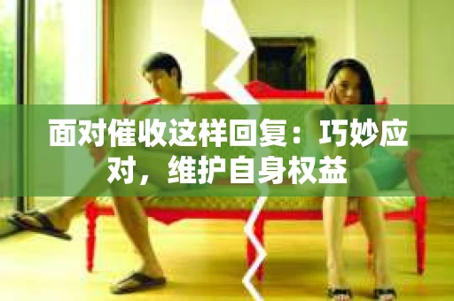 面对催收这样回复：巧妙应对，维护自身权益