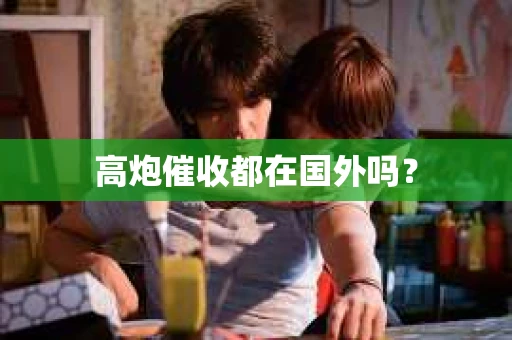 高炮催收都在国外吗？
