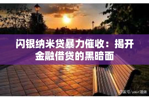 闪银纳米贷暴力催收：揭开金融借贷的黑暗面