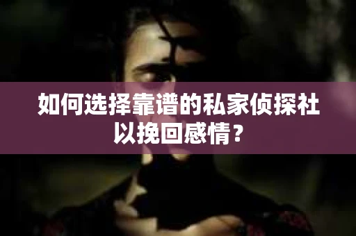 如何选择靠谱的私家侦探社以挽回感情? 如何选择靠谱的私家侦探社以挽回感情?