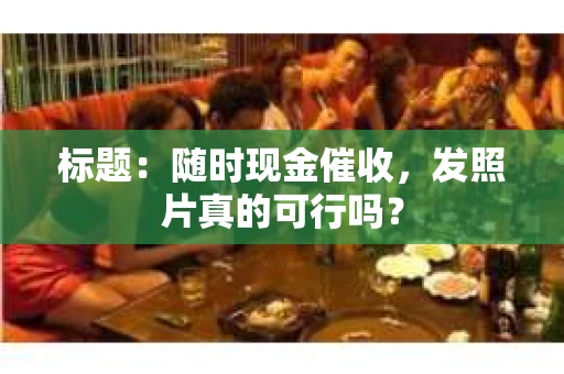 标题：随时现金催收，发照片真的可行吗？