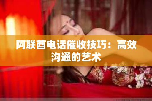 阿联酋电话催收技巧：高效沟通的艺术
