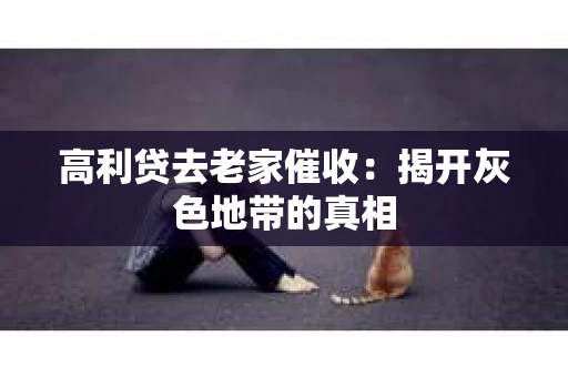 高利贷去老家催收：揭开灰色地带的真相