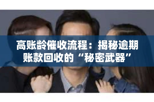 高账龄催收流程：揭秘逾期账款回收的“秘密武器”