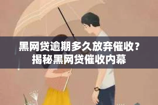 黑网贷逾期多久放弃催收？揭秘黑网贷催收内幕