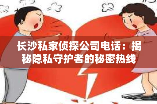 长沙私家侦探公司电话：揭秘隐私守护者的秘密热线