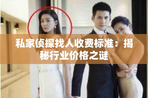 私家侦探找人收费标准：揭秘行业价格之谜